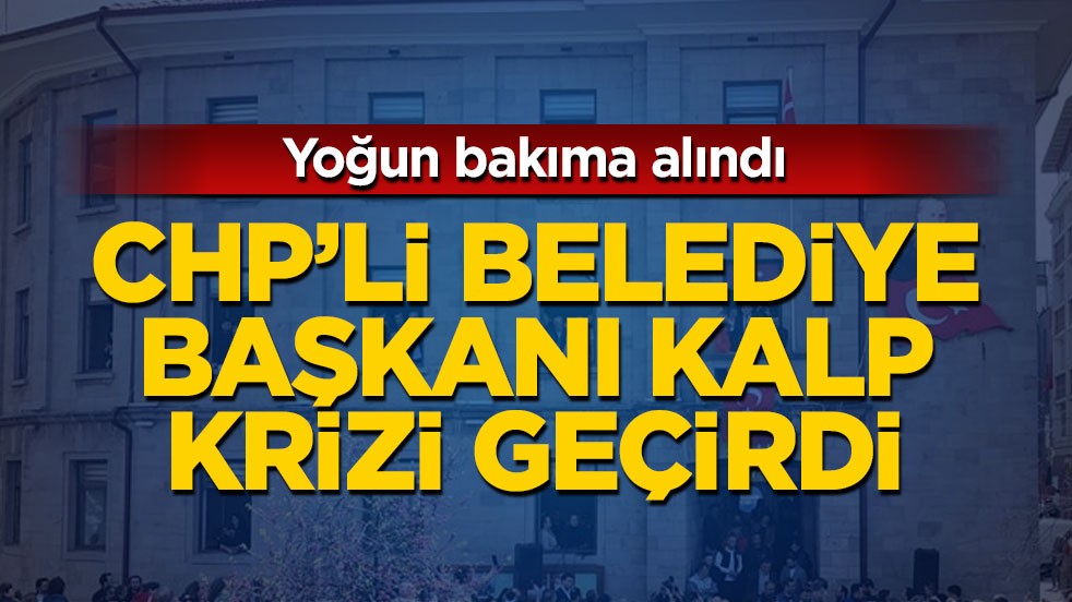 CHP'li belediye başkanı kalp krizi geçirdi!