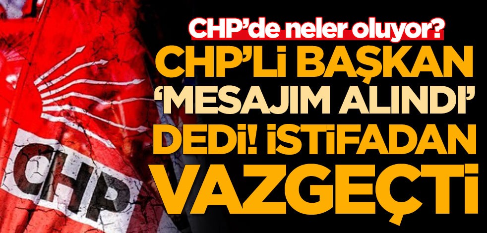 CHP'li belediye başkanı 'Mesajım alındı' dedi! İstifasından vazgeçti