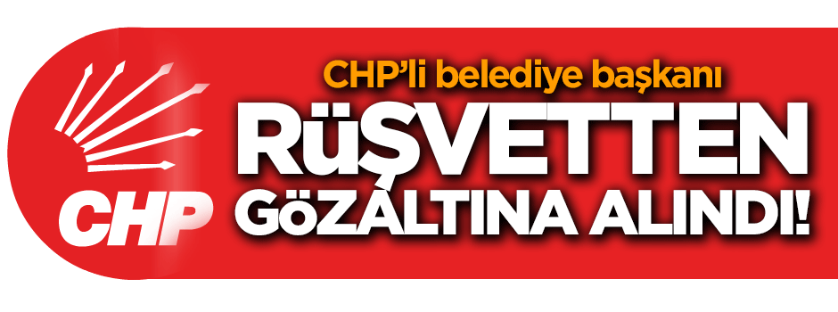 CHP'li belediye başkanına rüşvetten gözaltı!