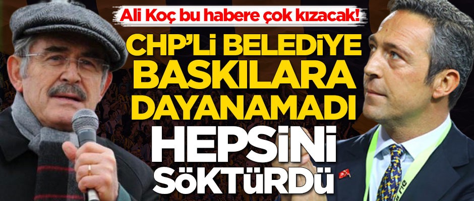 CHP'li belediye baskılara dayanamadı, hepsini söktürdü! Ali Koç bu habere çok kızacak