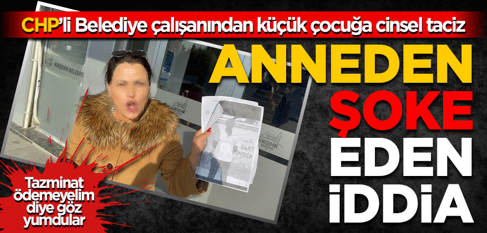 CHP'li Belediye çalışanından küçük çocuğa taciz! Anneden şoke eden iddia