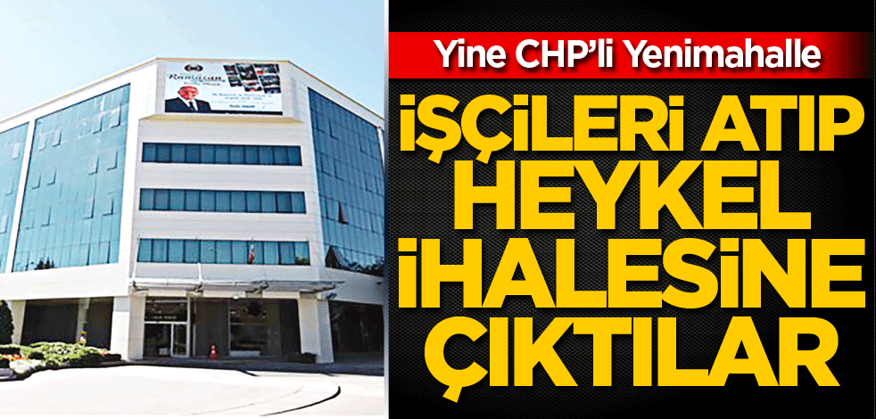 CHP’li belediye işçiyi kovup heykel ihalesine çıktı