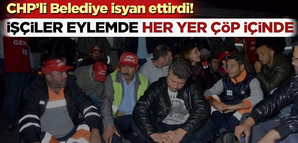 CHP’li Belediye isyan ettirdi! İşçiler eylemde her yer çöp içinde