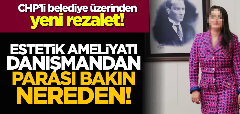 CHP’li belediye üzerinden yeni rezalet! Estetik ameliyatı danışmandan parası bakın nereden
