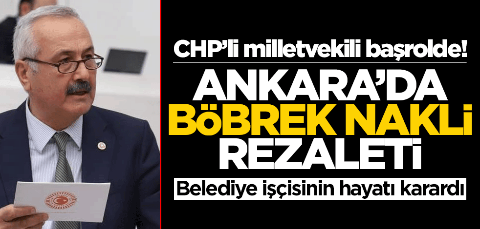 CHP'li belediye ve milletvekili başrolde! Ankara'da böbrek nakli rezaleti