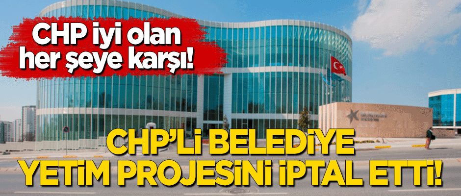 CHP'li belediye yetim projesini iptal etti!