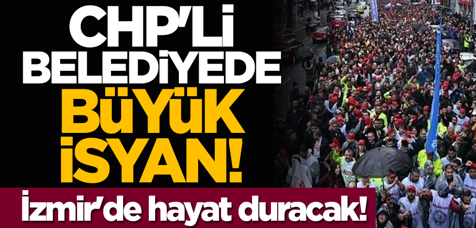 CHP'li belediyede büyük isyan! İzmir'de hayat duracak!