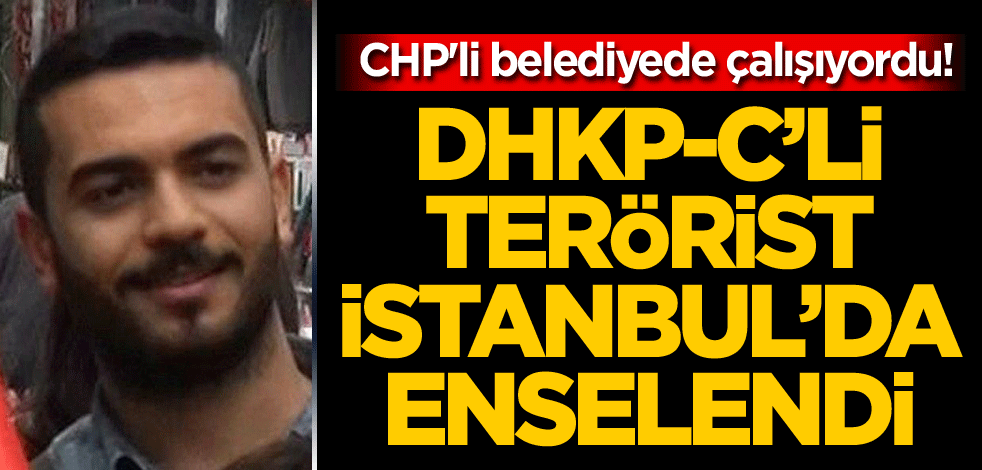 CHP'li belediyede çalışıyordu! DHKP/C'li terörist, İstanbul'da enselendi