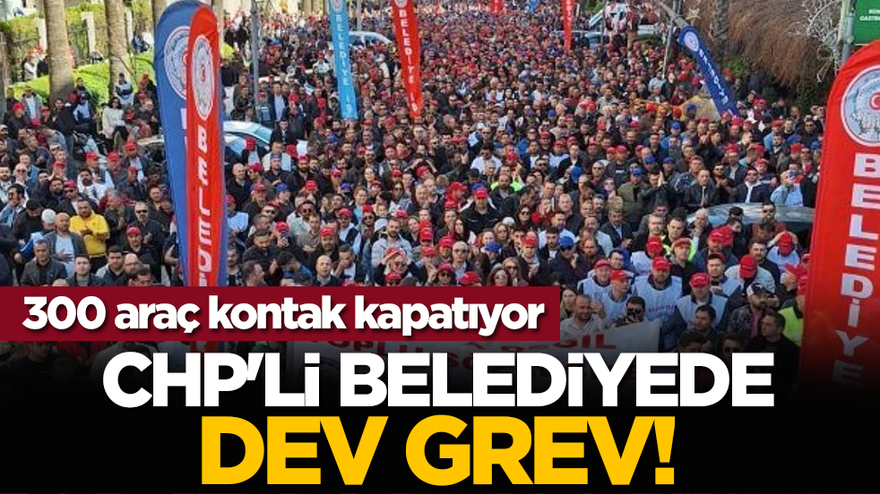 CHP'li belediyede dev grev! 300 araç kontak kapatıyor