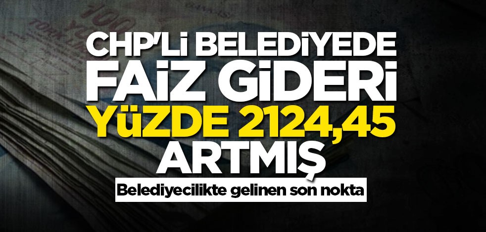 CHP'li belediyede faiz gideri yüzde 2124,45 artmış