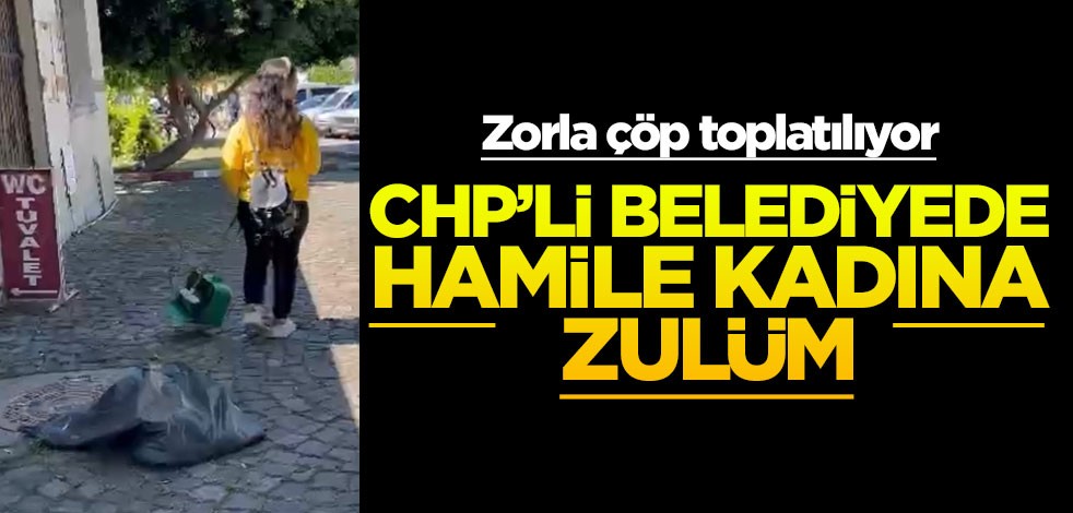CHP’li belediyede hamile kadına zulüm