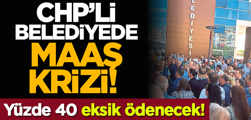 CHP’li belediyede maaş krizi! Yüzde 40 eksik ödenecek!