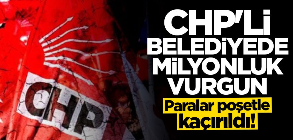 CHP'li belediyede milyonluk vurgun! Paralar poşetle kaçırıldı