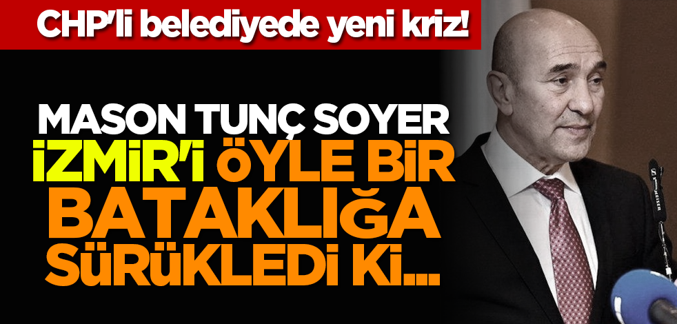 CHP'li belediyede yeni kriz! Mason Tunç Soyer İzmir'i öyle bir bataklığa sürükledi ki...