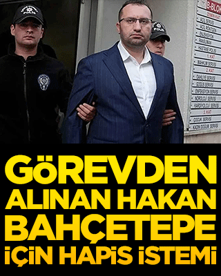 Görevden alınan Hakan Bahçetepe için hapis istemi!