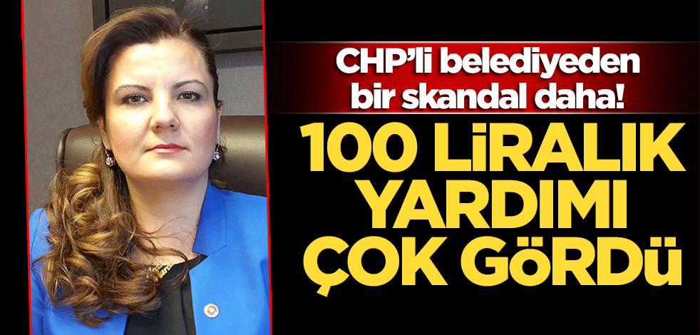 CHP’li belediyeden bir skandal daha! 100 liralık yardımı çok gördü