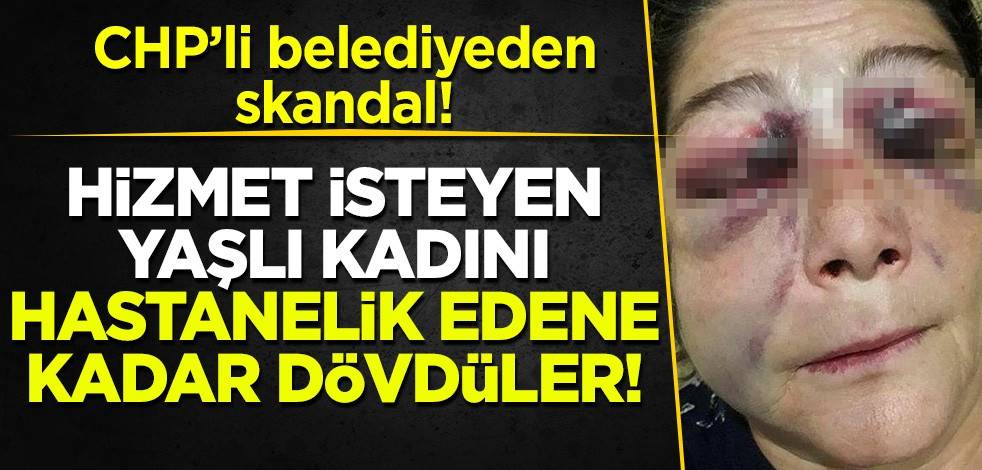 CHP'li belediyeden skandal! Hizmet isteyen yaşlı kadını acımasızca darp ettiler