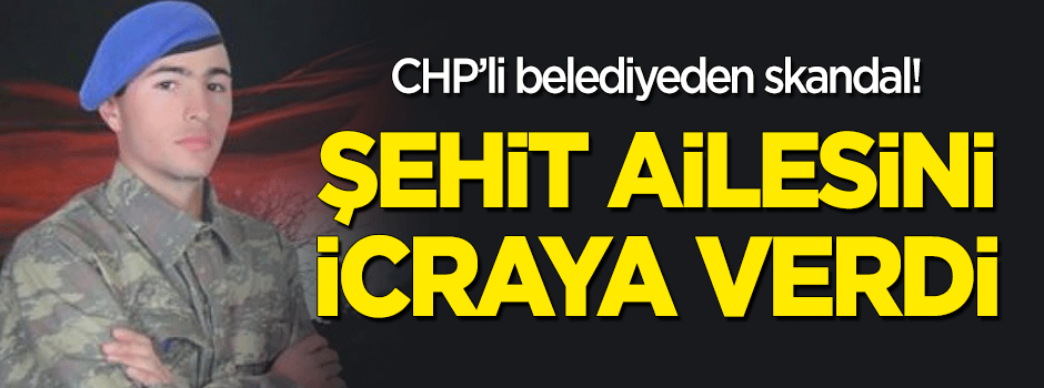 CHP'li belediyeden skandal! Şehit ailesini icraya verdi