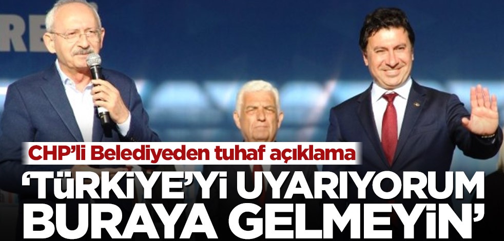 CHP’li Belediyeden tuhaf açıklama! ‘Türkiye’yi uyarıyorum, buraya gelmeyin’