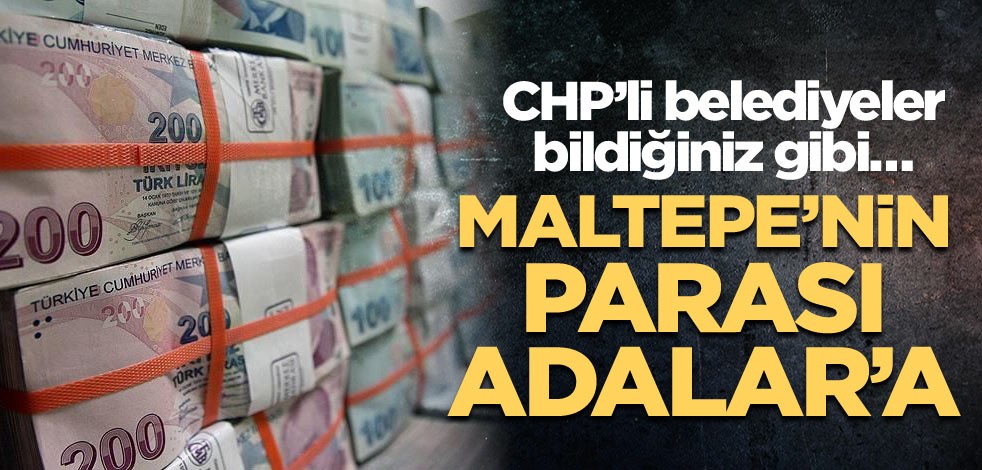 CHP’li belediyeler bildiğiniz gibi…Maltepe’nin parası Adalar’a