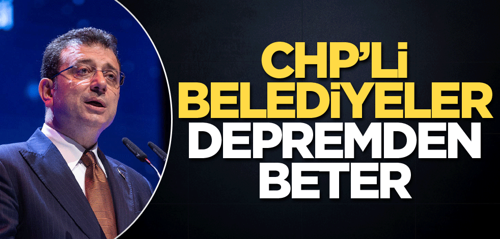 CHP’li belediyeler depremden beter