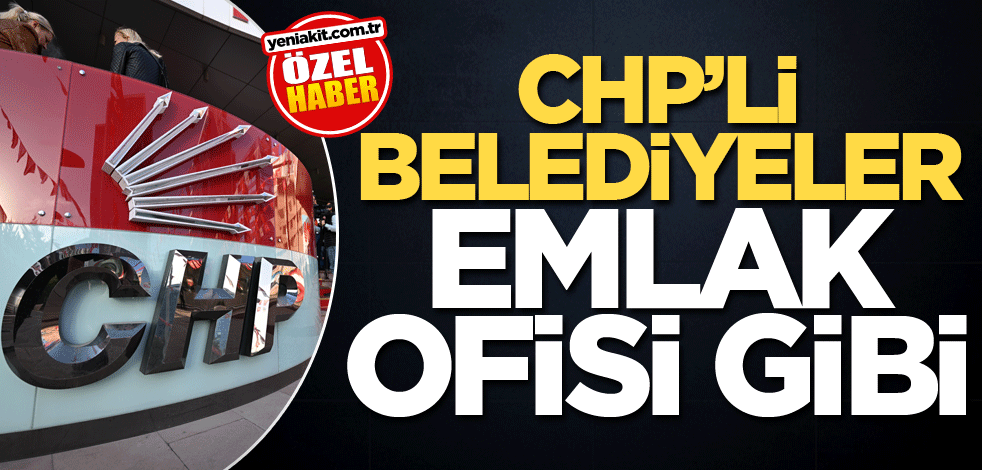 CHP’li belediyeler emlak ofisi gibi