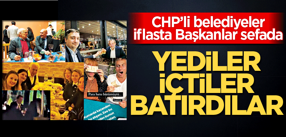 CHP’li belediyeler iflasta Başkanlar sefada! Yediler içtiler batırdılar