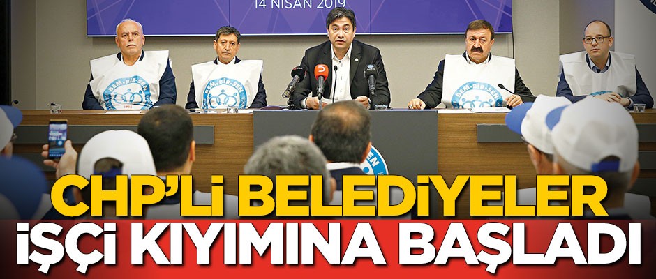 CHP’li belediyeler işçi kıyımına başladı