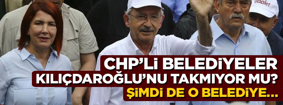 CHP’li belediyeler Kılıçdaroğlu’nu takmıyor mu?