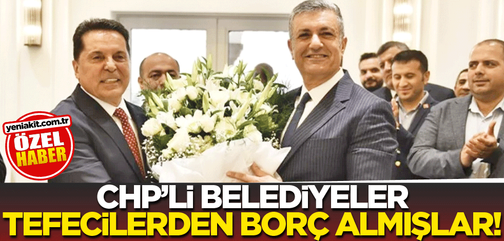 CHP’li belediyeler tefecilerden borç almışlar!
