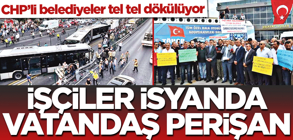 CHP’li belediyeler tel tel dökülüyor! İşçiler isyanda vatandaş perişan