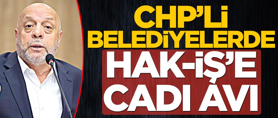 CHP’li belediyelerde Hak-İş’e cadı avı