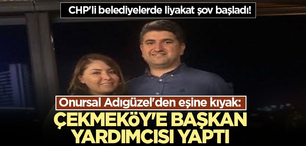 CHP'li belediyelerde liyakat şov başladı! Onursal Adıgüzel eşini Çekmeköy'e başkan yardımcısı yaptı