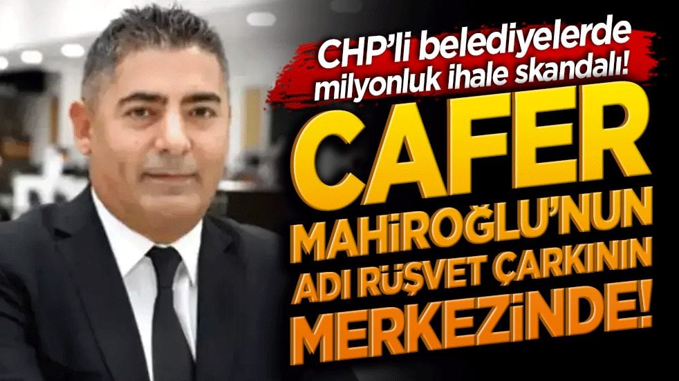 CHP’li belediyelerde milyonluk ihale skandalı! Cafer Mahiroğlu’nun adı rüşvet çarkının merkezinde!