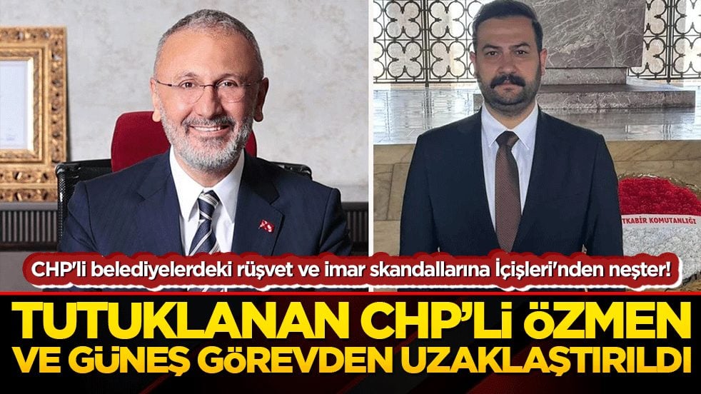 CHP'li belediyelerdeki rüşvet ve imar skandallarına İçişleri'nden neşter! Tutuklanan Özmen ve Güneş görevden uzaklaştırıldı