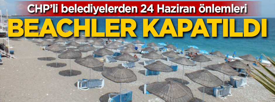 CHP'li belediyelerden 24 Haziran önlemleri! Beachler kapatıldı
