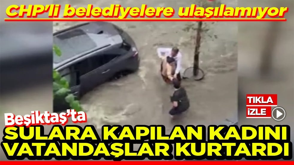 CHP'li belediyelere ulaşılamıyor Sulara kapılan kadını vatandaşlar kurtardı