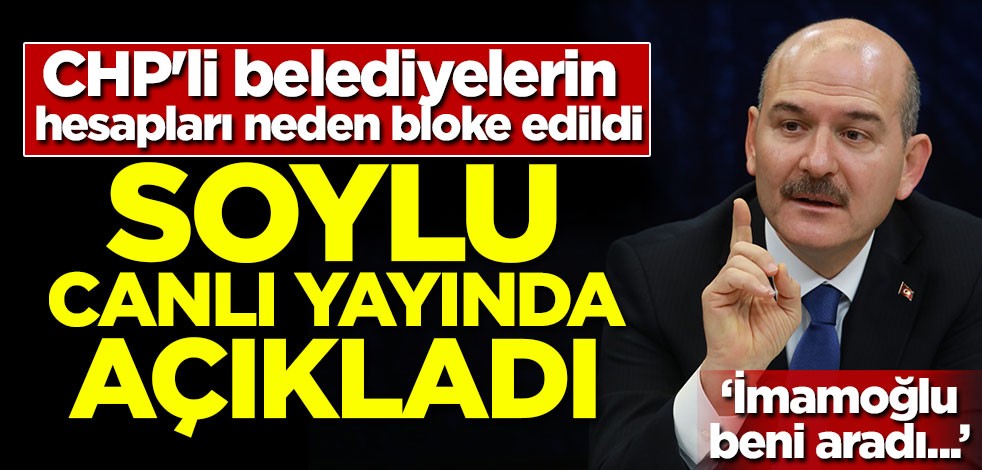 CHP'li belediyelerin hesapları neden bloke edildi! Soylu canlı yayında açıkladı