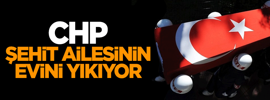 CHP'li belediyeden şehit ailesinin evini yıkma kararı