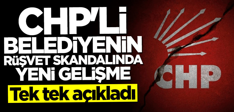 CHP'li belediyenin rüşvet skandalında yeni gelişme! Tek tek anlattı