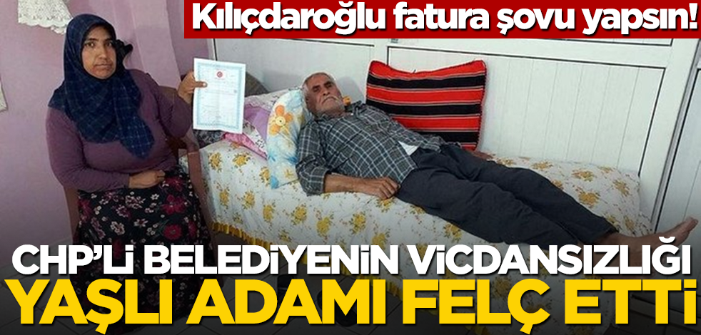 CHP'li belediyenin vicdansızlığı yaşlı adamı felç etti!