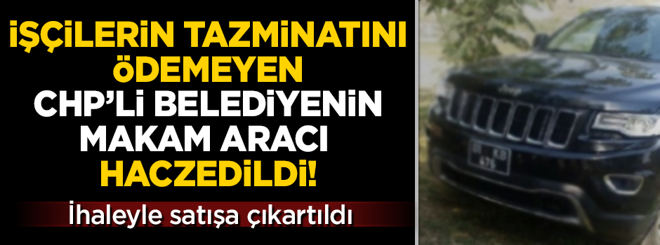 CHP'li belediyeye icra şoku! Makam aracı haczedilerek satışa çıkarıldı