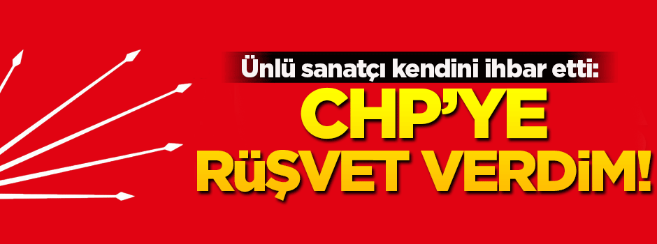 Ünlü sanatçı Çiçen kendini ihbar etti: CHP'ye rüşvet verdim