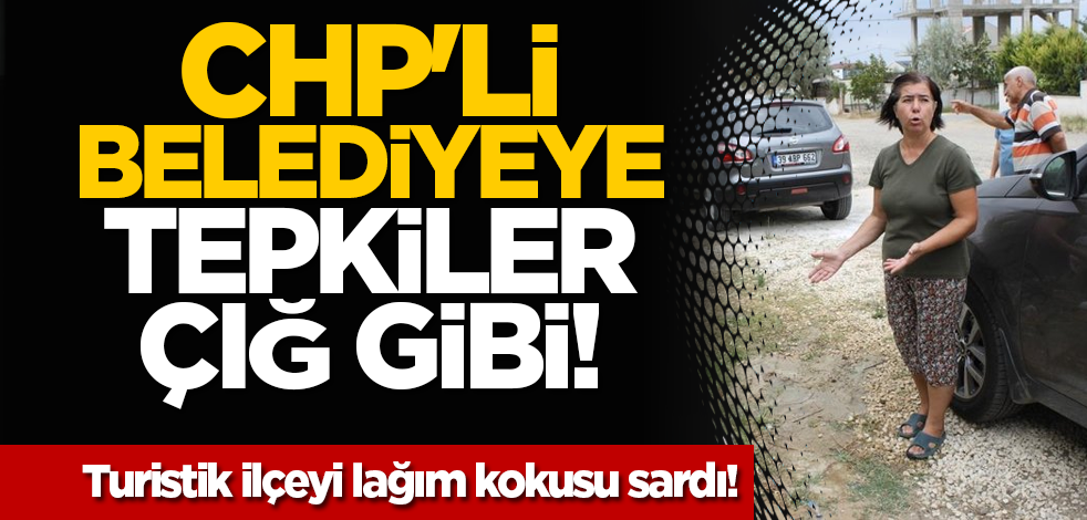 CHP'li belediyeye tepkiler çığ gibi! Turistik ilçeyi lağım kokusu sardı!