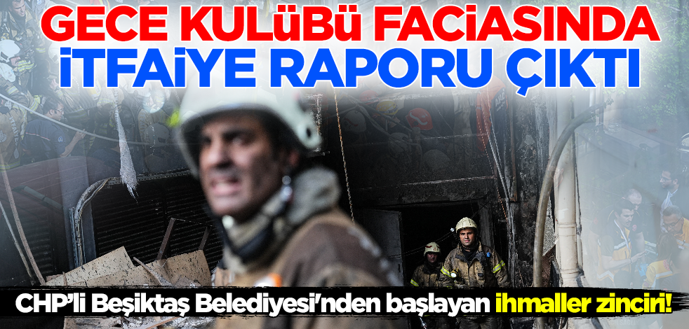 CHP’li Beşiktaş Belediyesi'nden başlayan ihmaller zinciri! Gece kulübü faciasında itfaiye raporu çıktı