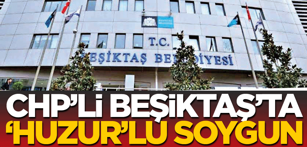 CHP’li Beşiktaş'ta 'huzur'lu soygun