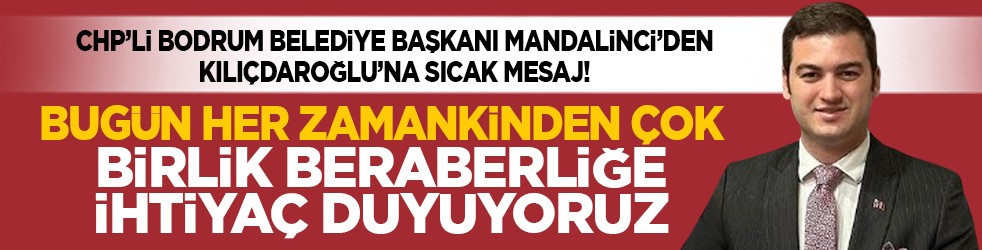 CHP’li Bodrum Belediye Başkanı Mandalinci’den Kılıçdaroğlu’na sıcak mesaj! “Bugün her zamankinden çok birlik beraberliğe ihtiyaç duyuyoruz”