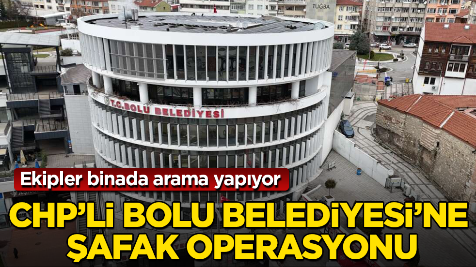 CHP’li Bolu Belediyesi’ne şafak operasyonu! Ekipler binada arama yapıyor