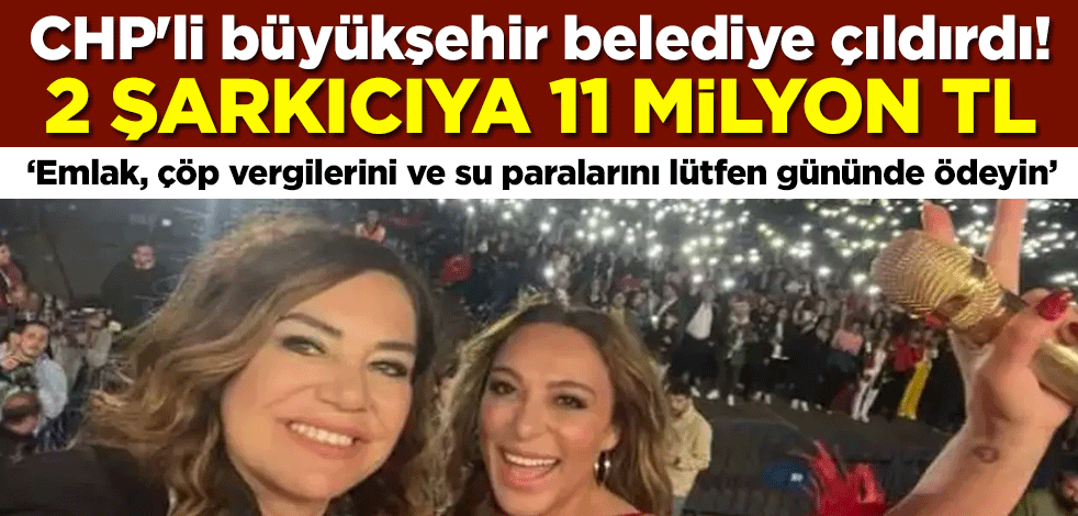 CHP'li büyükşehir belediye çıldırdı: 2 şarkıcıya 11 milyon TL!