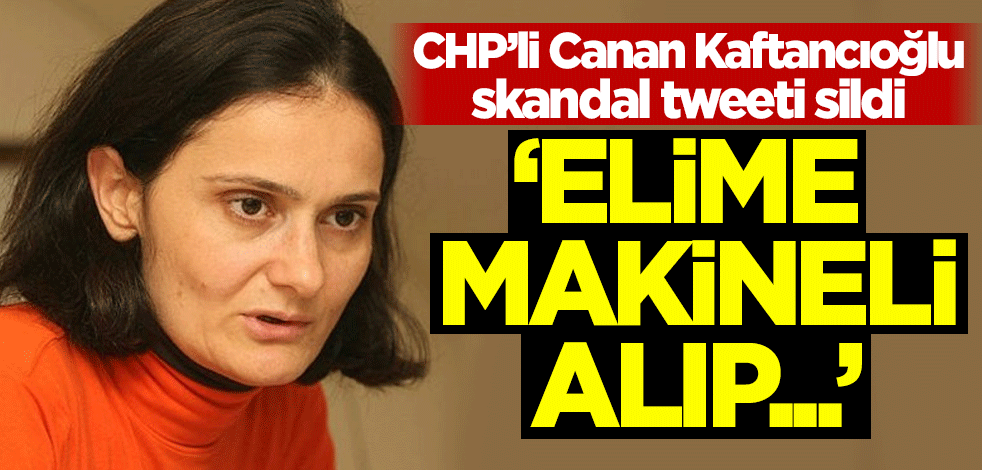 CHP’li Canan Kaftancıoğlu, skandal tweeti sildi! 'Elime makineli alıp...'